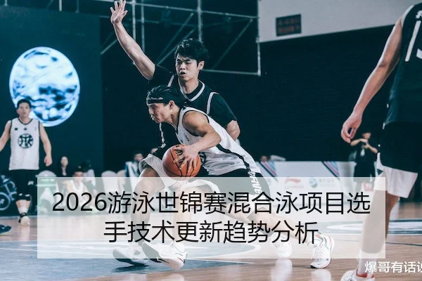 2026游泳世锦赛混合泳项目选手技术更新趋势分析 - JIANGNAN SPORTS